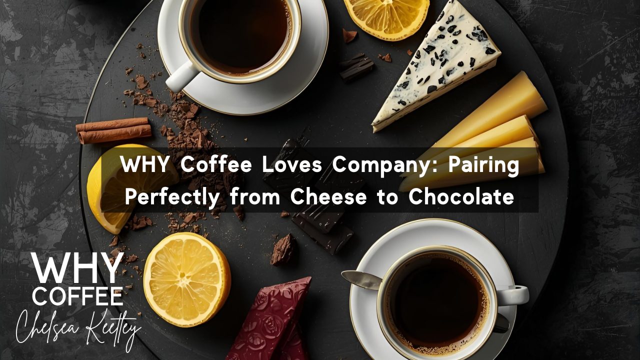 WHY Coffee Loves Company: Pairing Perfectly From Cheese to Chocolate